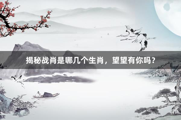揭秘战肖是哪几个生肖，望望有你吗？