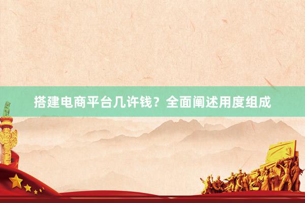 搭建电商平台几许钱？全面阐述用度组成